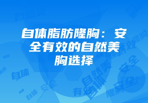 自体脂肪隆胸：安全有效的自然美胸选择