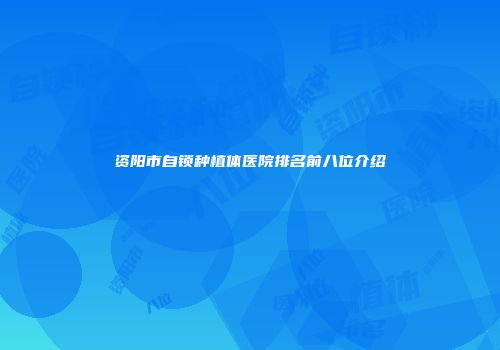 资阳市自锁种植体医院排名前八位介绍