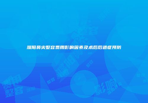濮阳鼻尖整容费用影响因素及术后后遗症预防