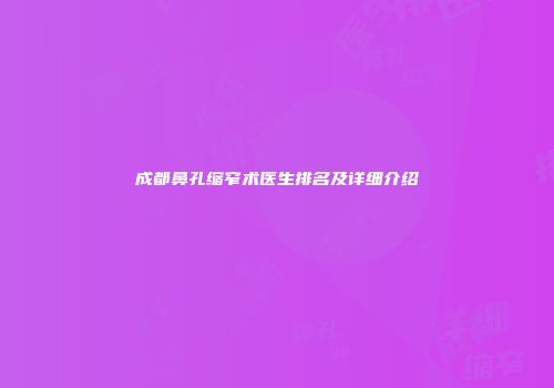 成都鼻孔缩窄术医生排名及详细介绍