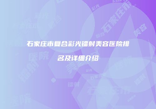 石家庄市复合彩光镭射美容医院排名及详细介绍