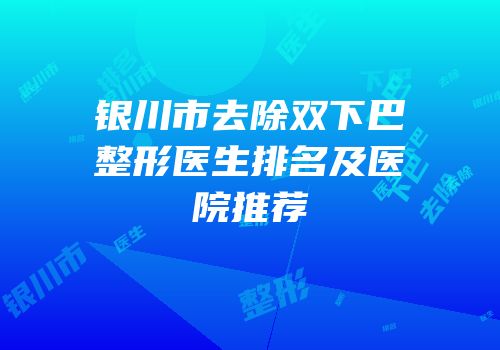 银川市去除双下巴整形医生排名及医院推荐