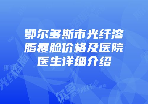 鄂尔多斯市光纤溶脂瘦脸价格及医院医生详细介绍