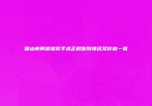 保山市阴道缩紧手术正规医院排名及价格一览