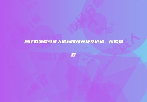 通辽市唇腭裂成人修复市场分析及价格、医院推荐
