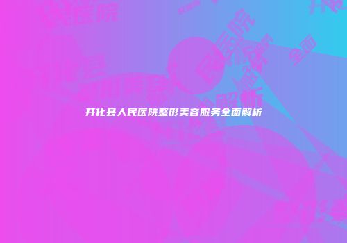开化县人民医院整形美容服务全面解析