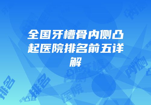 全国牙槽骨内侧凸起医院排名前五详解