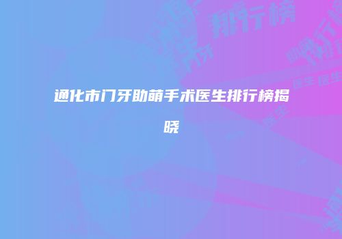 通化市门牙助萌手术医生排行榜揭晓