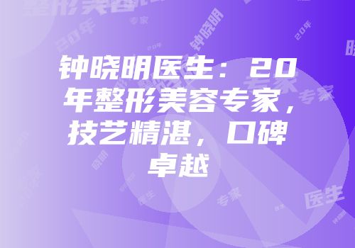 钟晓明医生：20年整形美容专家，技艺精湛，口碑卓越