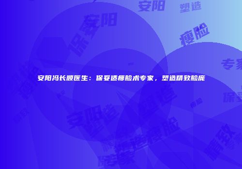安阳冯长顺医生：保妥适瘦脸术专家，塑造精致脸庞