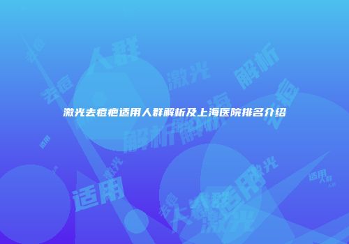 激光去痘疤适用人群解析及上海医院排名介绍