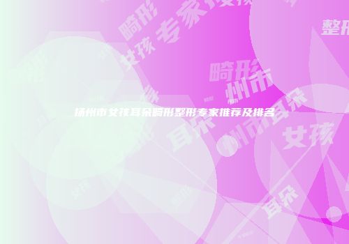 扬州市女孩耳朵畸形整形专家推荐及排名