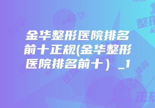 金华整形医院排名前十正规(金华整形医院排名前十）_1