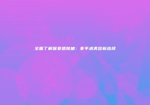 全面了解保妥适除皱：非手术美容新选择