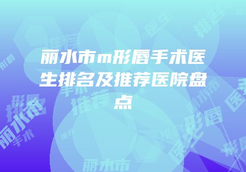 丽水市m形唇手术医生排名及推荐医院盘点