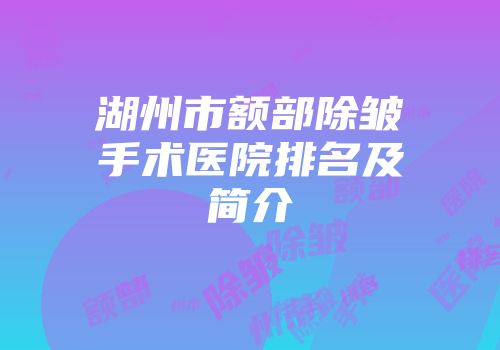 湖州市额部除皱手术医院排名及简介