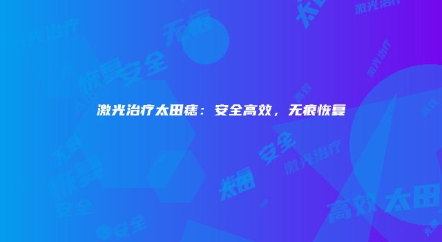 激光治疗太田痣：安全高效，无痕恢复