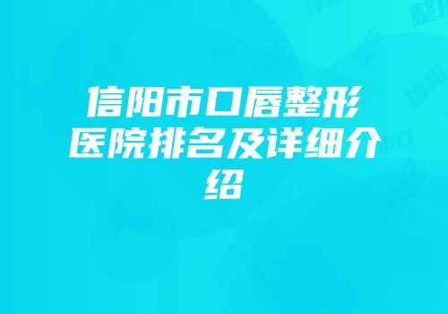 信阳市口唇整形医院排名及详细介绍