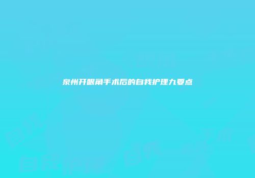 泉州开眼角手术后的自我护理九要点