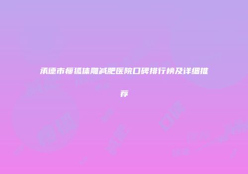 承德市瘦狐体雕减肥医院口碑排行榜及详细推荐