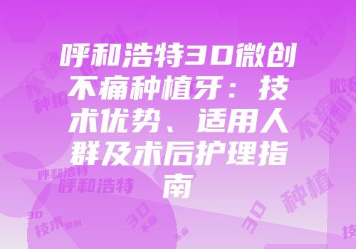 呼和浩特3D微创不痛种植牙：技术优势、适用人群及术后护理指南