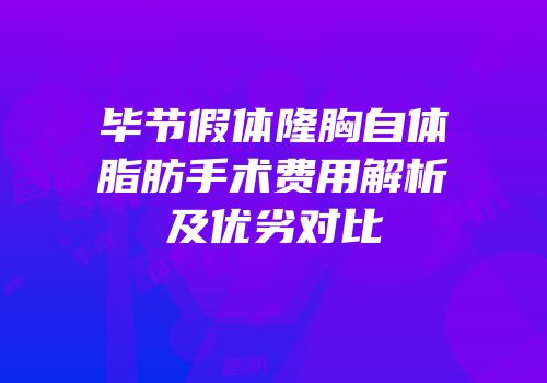 毕节假体隆胸自体脂肪手术费用解析及优劣对比