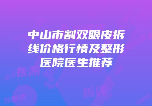 中山市割双眼皮拆线价格行情及整形医院医生推荐