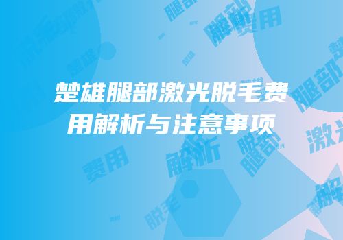 楚雄腿部激光脱毛费用解析与注意事项