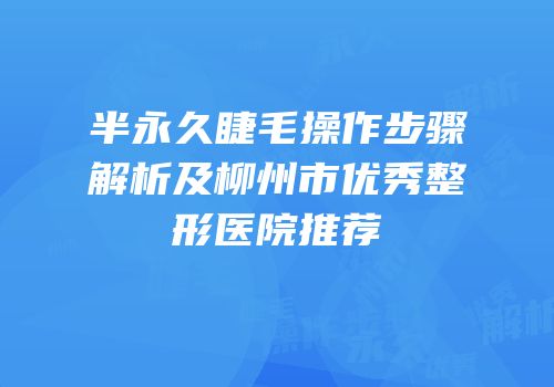 半永久睫毛操作步骤解析及柳州市优秀整形医院推荐