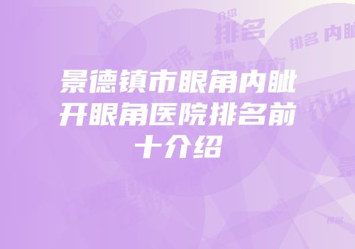 景德镇市眼角内眦开眼角医院排名前十介绍