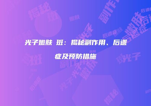 光子嫩肤袪斑：揭秘副作用、后遗症及预防措施