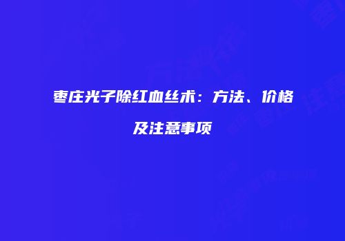 枣庄光子除红血丝术：方法、价格及注意事项