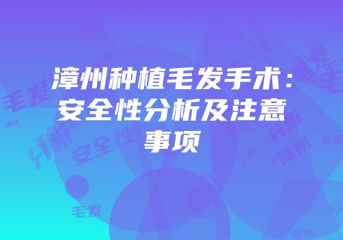 漳州种植毛发手术：安全性分析及注意事项
