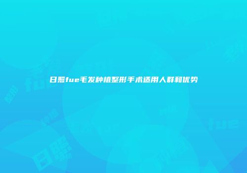 日照fue毛发种植整形手术适用人群和优势
