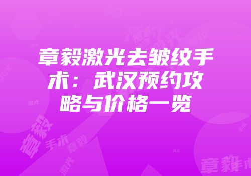 章毅激光去皱纹手术：武汉预约攻略与价格一览