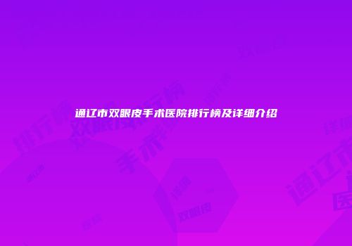 通辽市双眼皮手术医院排行榜及详细介绍