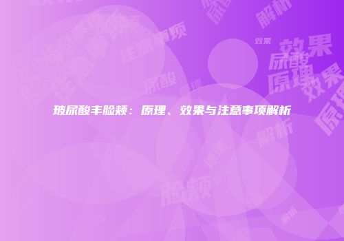 玻尿酸丰脸颊：原理、效果与注意事项解析