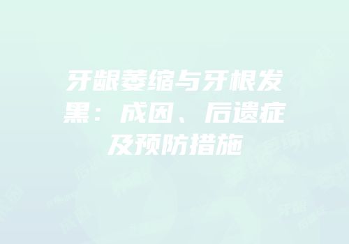 牙龈萎缩与牙根发黑：成因、后遗症及预防措施