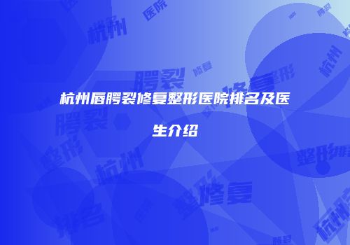 杭州唇腭裂修复整形医院排名及医生介绍