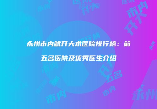 永州市内眦开大术医院排行榜：前五名医院及优秀医生介绍