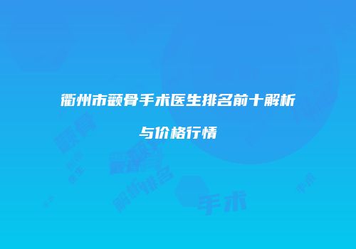 衢州市颧骨手术医生排名前十解析与价格行情
