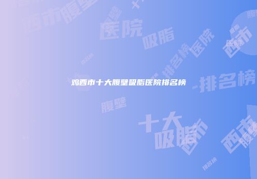 鸡西市十大腹壁吸脂医院排名榜
