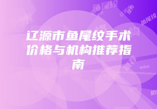 辽源市鱼尾纹手术价格与机构推荐指南