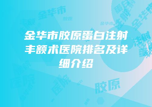 金华市胶原蛋白注射丰额术医院排名及详细介绍