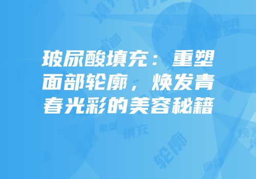 玻尿酸填充：重塑面部轮廓，焕发青春光彩的美容秘籍