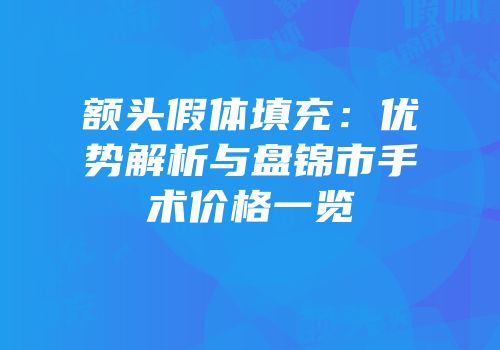 额头假体填充：优势解析与盘锦市手术价格一览