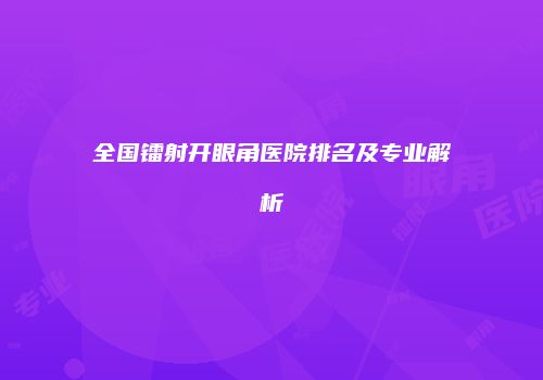全国镭射开眼角医院排名及专业解析