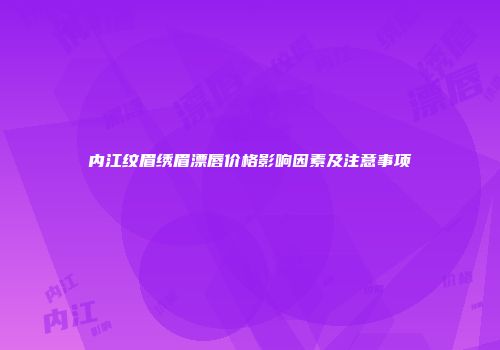 内江纹眉绣眉漂唇价格影响因素及注意事项