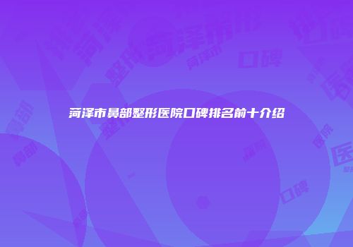 菏泽市鼻部整形医院口碑排名前十介绍