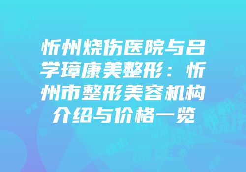 忻州烧伤医院与吕学璋康美整形：忻州市整形美容机构介绍与价格一览